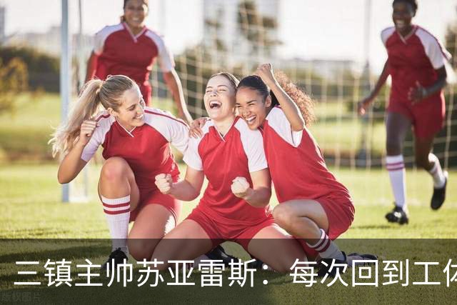 三镇主帅苏亚雷斯：每次回到工体比赛很兴奋，所有外援都会进名单