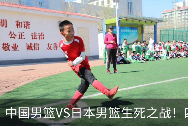 中国男篮VS日本男篮生死之战！四大利好助力男篮，警惕潜在隐患