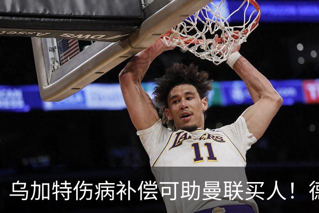 乌加特伤病补偿可助曼联买人！德国世界杯铁腰愿加盟，多特要价超一亿