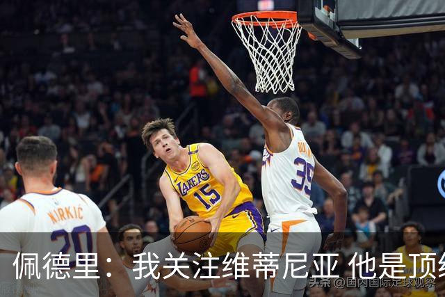 佩德里：我关注维蒂尼亚 他是顶级球员且对比赛理解很好很少丢球