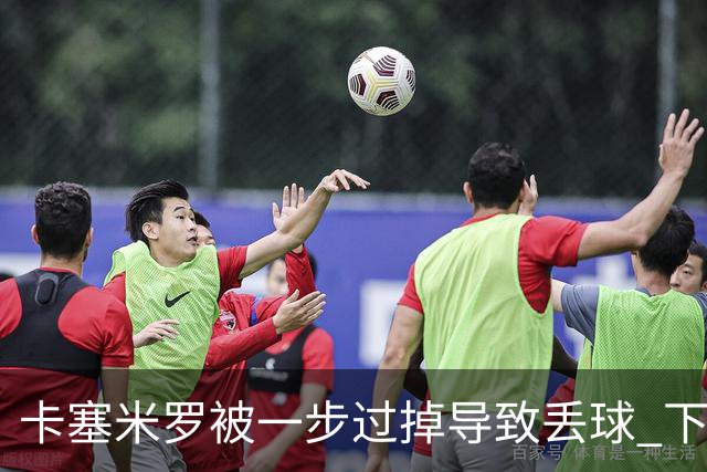 卡塞米罗被一步过掉导致丢球 下半场头槌破门完成救赎