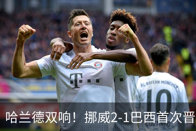哈兰德双响！挪威2-1巴西首次晋级八强