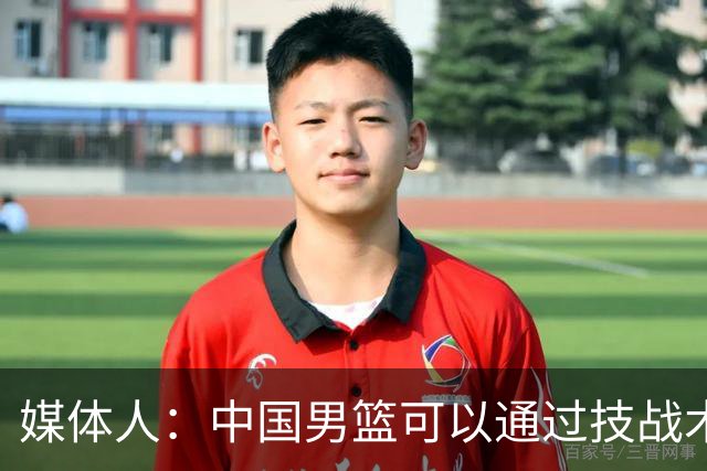 媒体人：中国男篮可以通过技战术多杀伤错位 从而压制日本男篮