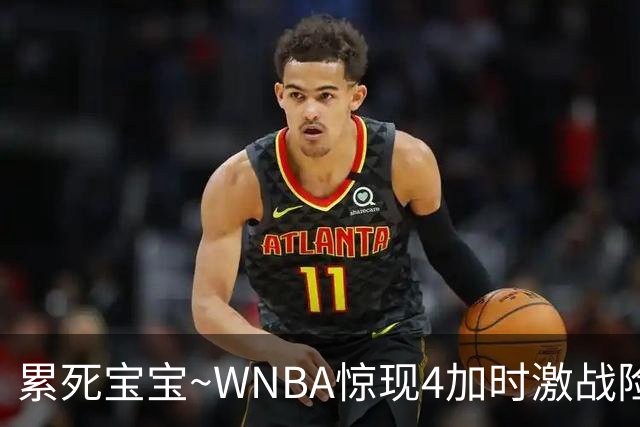 累死宝宝~WNBA惊现4加时激战险些5加时 神秘人两次4加时全部赢球