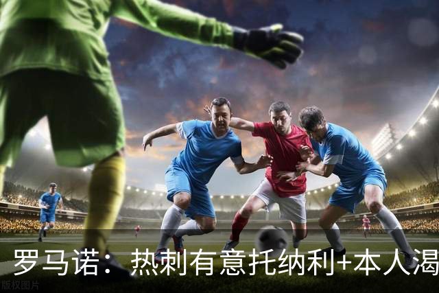 罗马诺：热刺有意托纳利+本人渴望加盟 预计转会费约1亿欧元