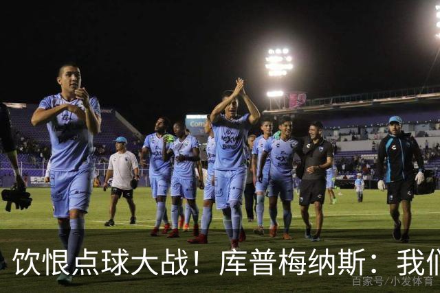 饮恨点球大战！库普梅纳斯：我们几乎每天都练点球，不是重视不够